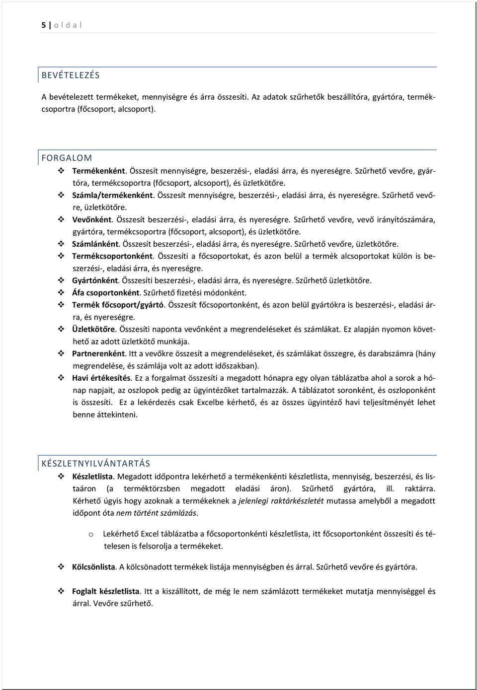 Összesít mennyiségre, beszerzési-, eladási árra, és nyereségre. Szűrhető vevőre, üzletkötőre. Vevőnként. Összesít beszerzési-, eladási árra, és nyereségre.