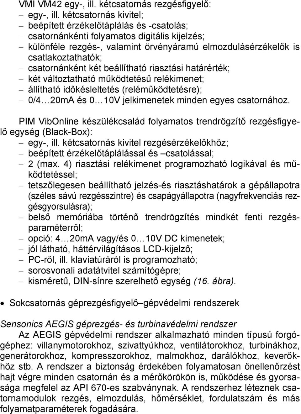 csatornánként két beállítható riasztási határérték; két változtatható működtetésű relékimenet; állítható időkésleltetés (reléműködtetésre); 0/4 20mA és 0 10V jelkimenetek minden egyes csatornához.