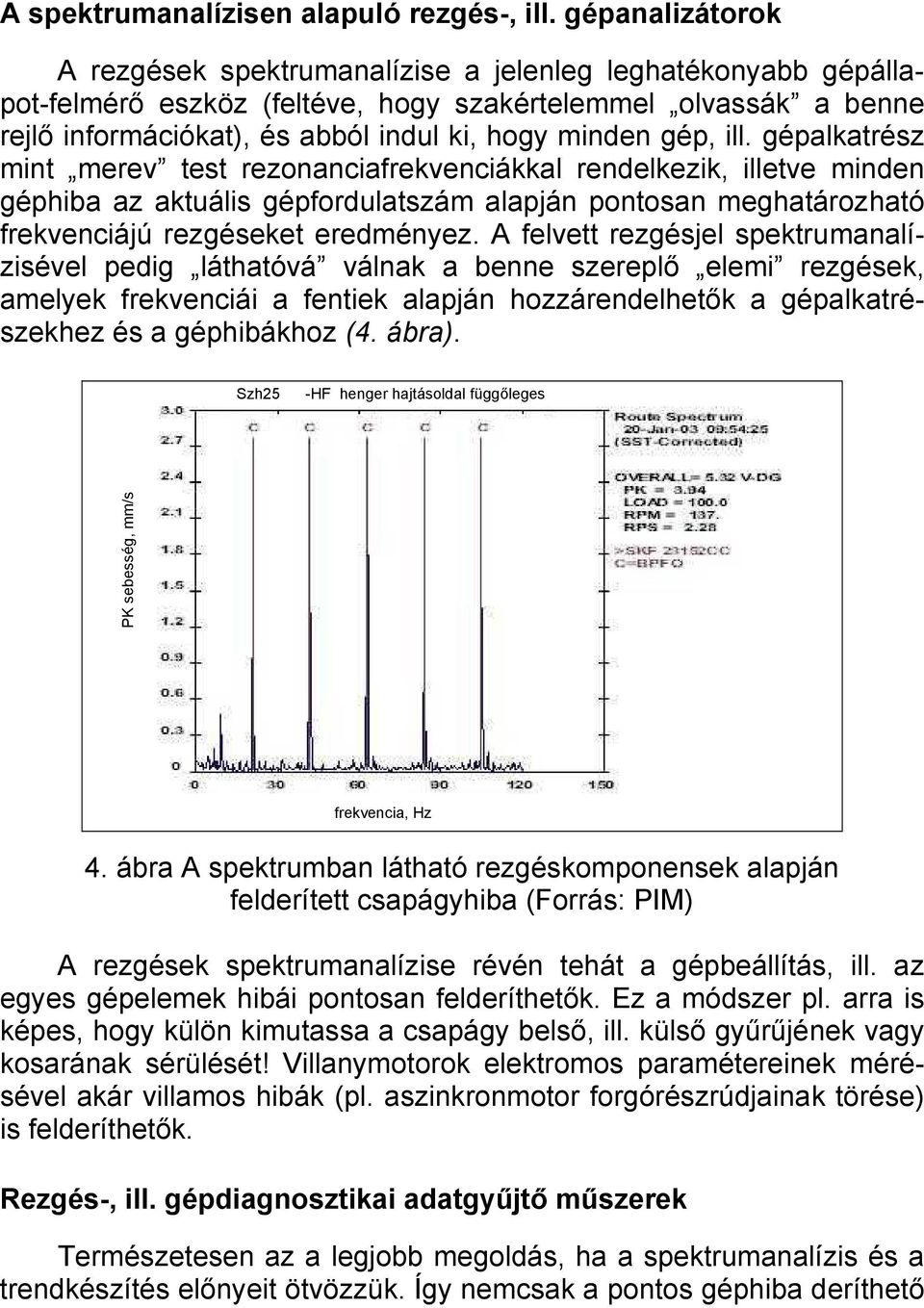 gép, ill. gépalkatrész mint merev test rezonanciafrekvenciákkal rendelkezik, illetve minden géphiba az aktuális gépfordulatszám alapján pontosan meghatározható frekvenciájú rezgéseket eredményez.