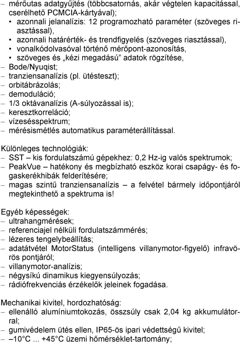 ütésteszt); orbitábrázolás; demoduláció; 1/3 oktávanalízis (A-súlyozással is); keresztkorreláció; vízesésspektrum; mérésismétlés automatikus paraméterállítással.