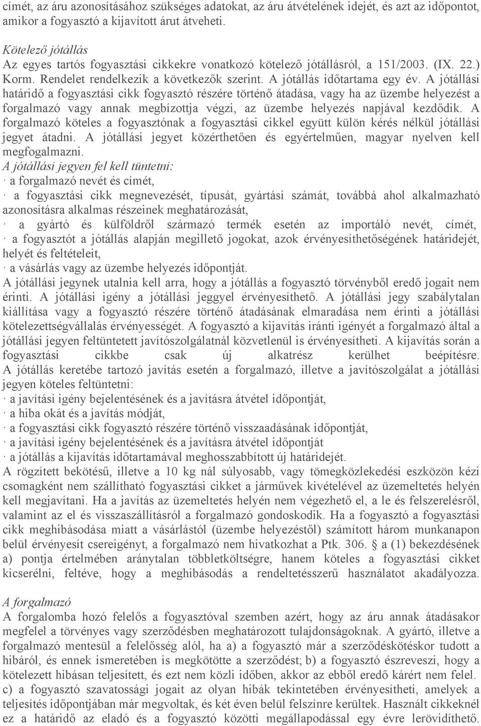 A jótállási határidő a fogyasztási cikk fogyasztó részére történő átadása, vagy ha az üzembe helyezést a forgalmazó vagy annak megbízottja végzi, az üzembe helyezés napjával kezdődik.