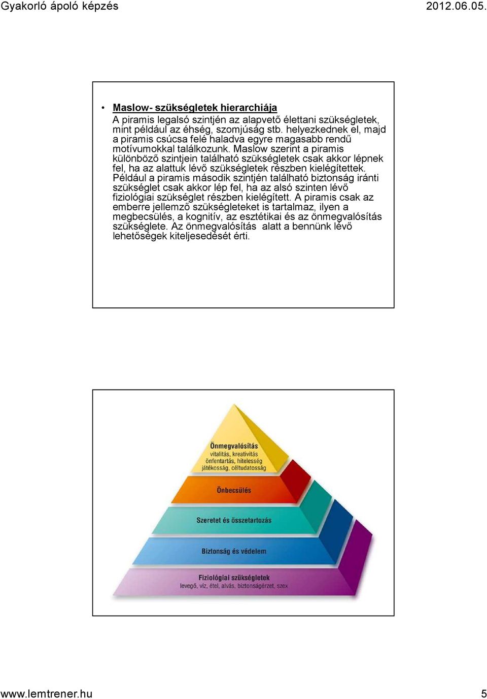 Maslow szerint a piramis különböző szintjein található szükségletek csak akkor lépnek fel, ha az alattuk lévő szükségletek részben kielégítettek.