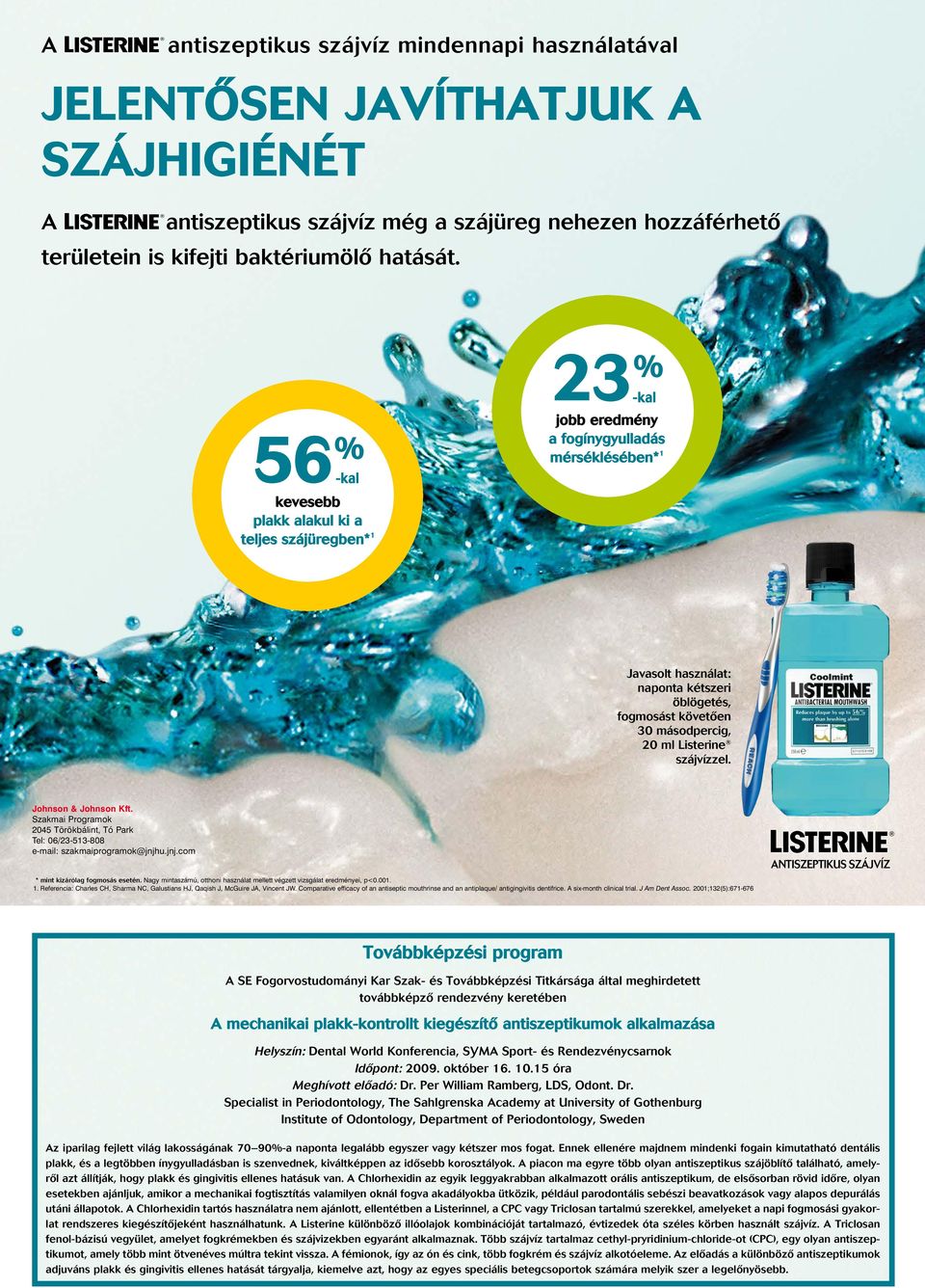 másodpercig, 20 ml Listerine szájvízzel. Johnson & Johnson Kft. Szakmai Programok 2045 Törökbálint, Tó Park Tel: 06/23-513-808 e-mail: szakmaiprogramok@jnjhu.jnj.com * mint kizárólag fogmosás esetén.