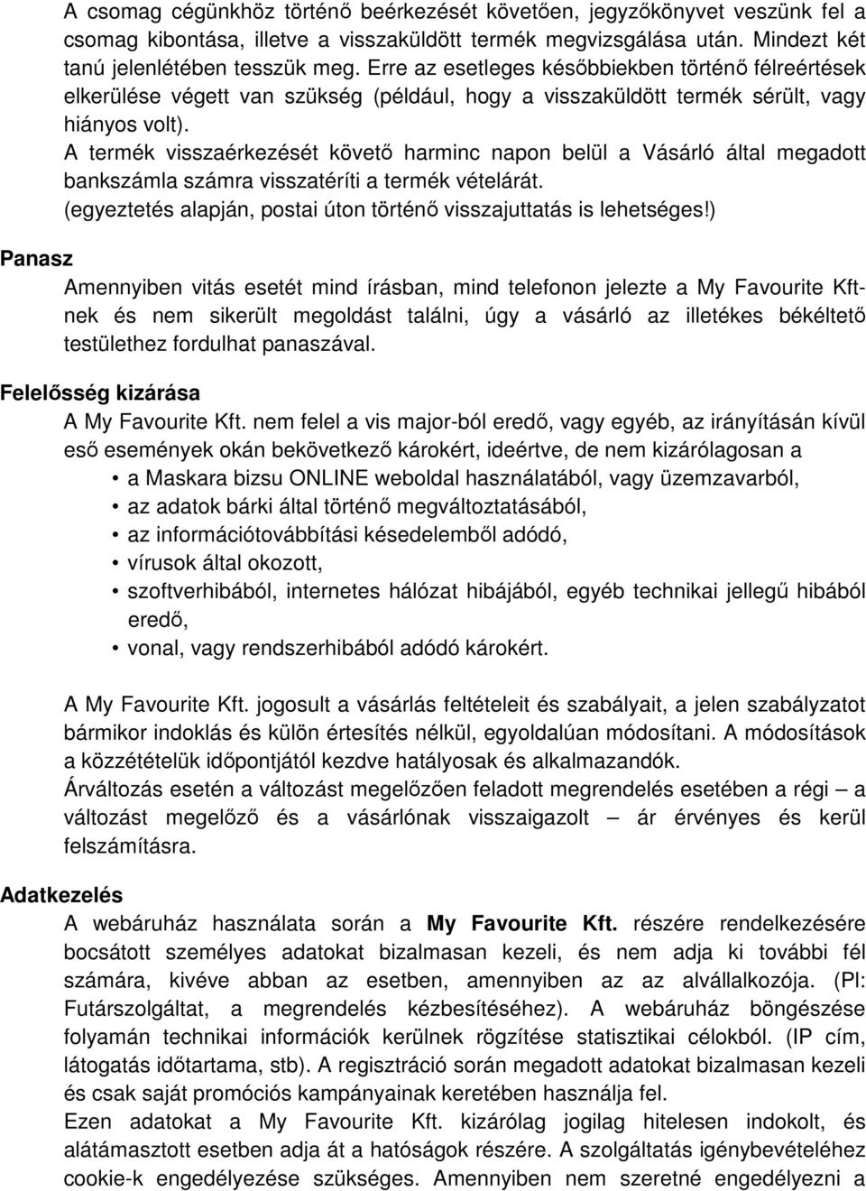 A termék visszaérkezését követő harminc napon belül a Vásárló által megadott bankszámla számra visszatéríti a termék vételárát. (egyeztetés alapján, postai úton történő visszajuttatás is lehetséges!