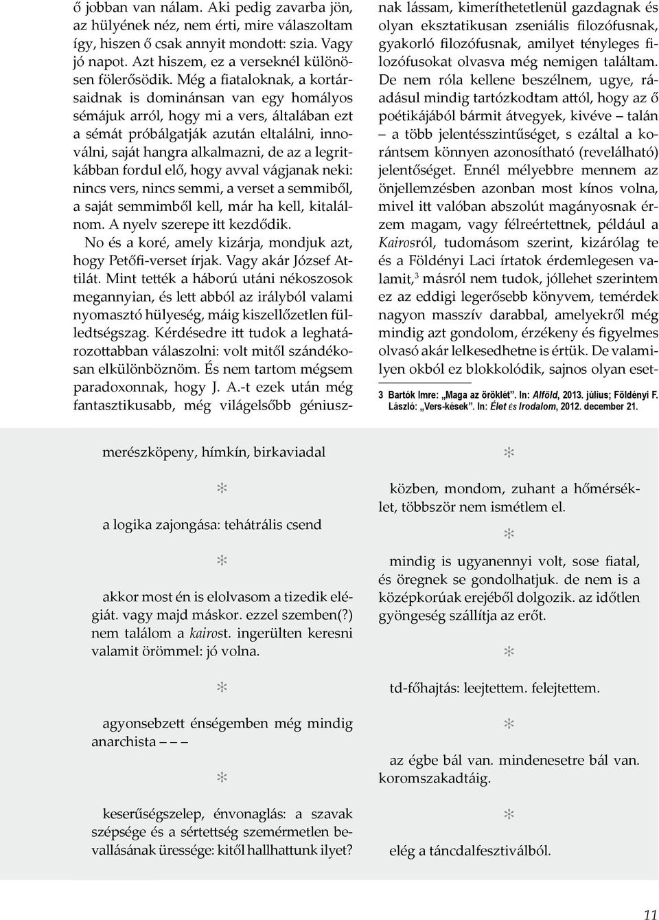 legritkábban fordul elő, hogy avval vágjanak neki: nincs vers, nincs semmi, a verset a semmiből, a saját semmimből kell, már ha kell, kitalálnom. A nyelv szerepe itt kezdődik.