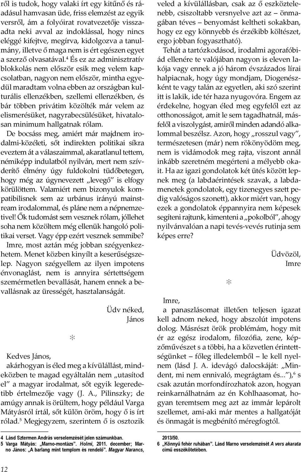 4 És ez az adminisztratív blokkolás nem először esik meg velem kapcsolatban, nagyon nem először, mintha egyedül maradtam volna ebben az országban kulturális ellenzékben, szellemi ellenzékben, és bár