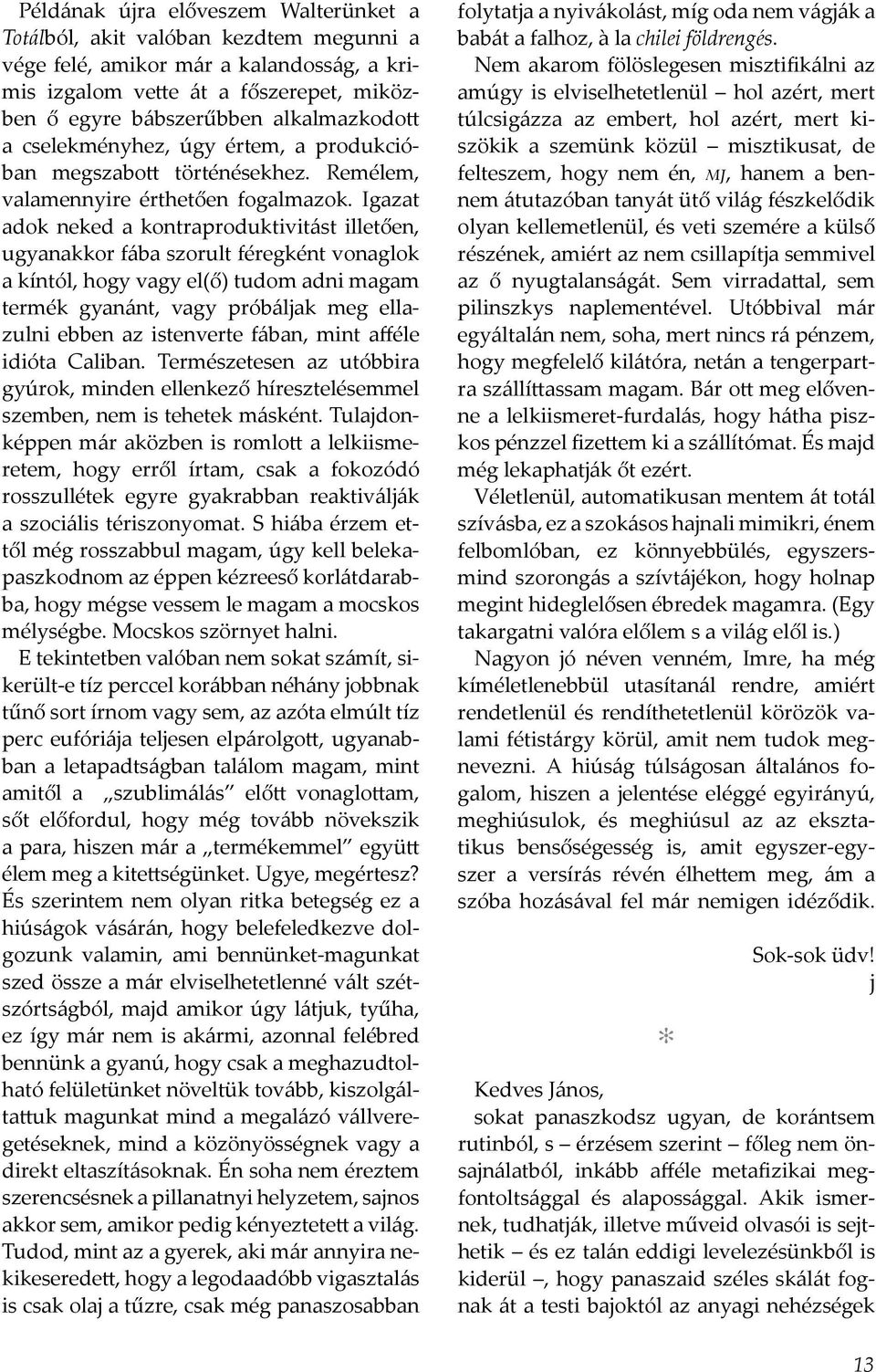 Igazat adok neked a kontraproduktivitást illetően, ugyanakkor fába szorult féregként vonaglok a kíntól, hogy vagy el(ő) tudom adni magam termék gyanánt, vagy próbáljak meg ellazulni ebben az