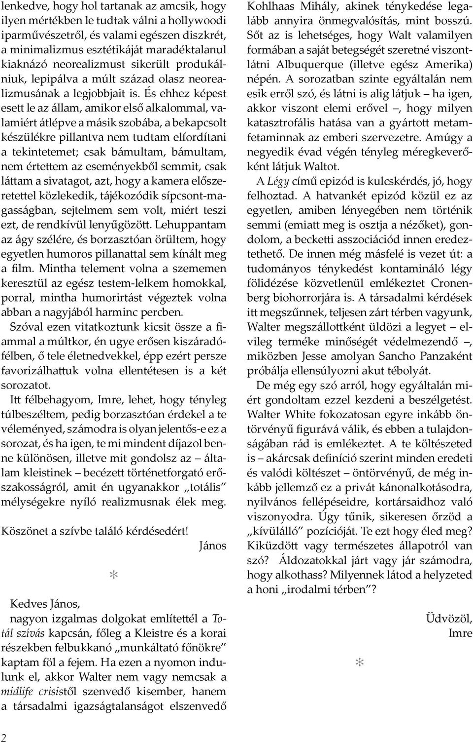 És ehhez képest esett le az állam, amikor első alkalommal, valamiért átlépve a másik szobába, a bekapcsolt készülékre pillantva nem tudtam elfordítani a tekintetemet; csak bámultam, bámultam, nem