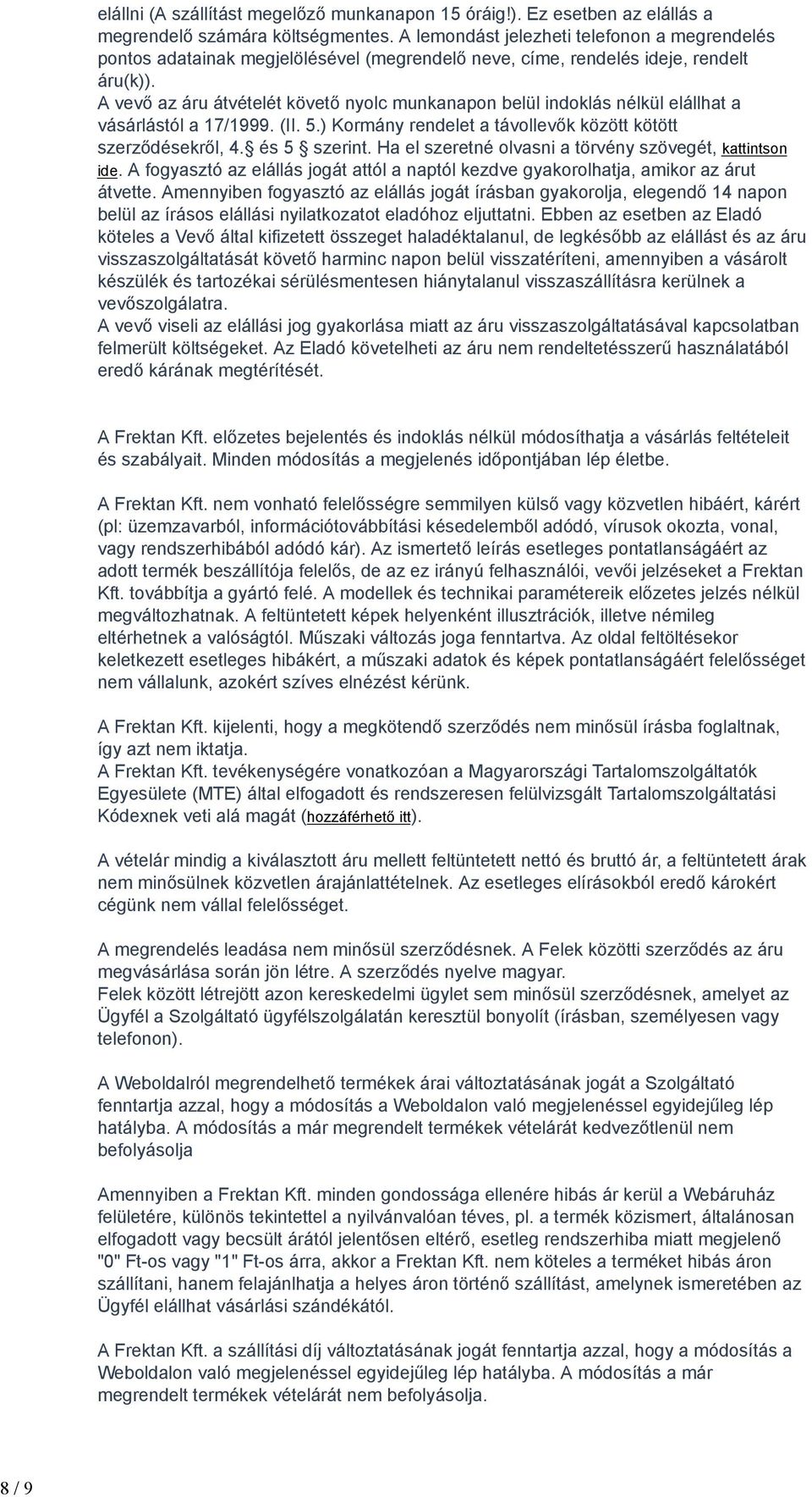 A vevő az áru átvételét követő nyolc munkanapon belül indoklás nélkül elállhat a vásárlástól a 17/1999. (II. 5.) Kormány rendelet a távollevők között kötött szerződésekről, 4. és 5 szerint.