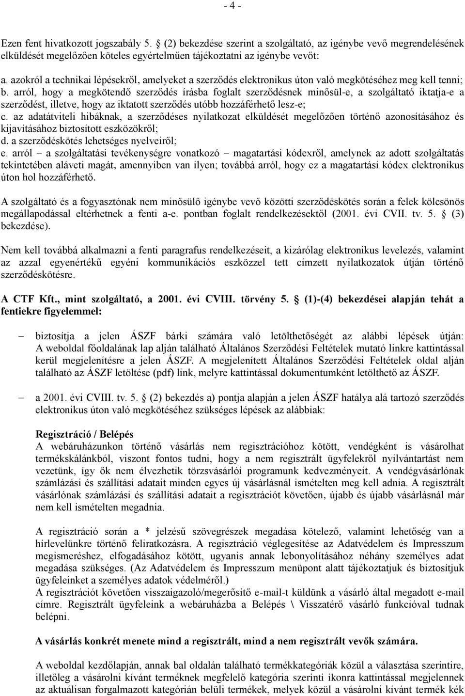 arról, hogy a megkötendő szerződés írásba foglalt szerződésnek minősül-e, a szolgáltató iktatja-e a szerződést, illetve, hogy az iktatott szerződés utóbb hozzáférhető lesz-e; c.