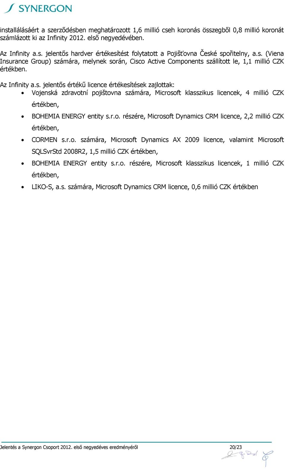 r.o. részére, Microsoft Dynamics CRM licence, 2,2 millió CZK értékben, CORMEN s.r.o. számára, Microsoft Dynamics AX 2009 licence, valamint Microsoft SQLSvrStd 2008R2, 1,5 millió CZK értékben, BOHEMIA ENERGY entity s.