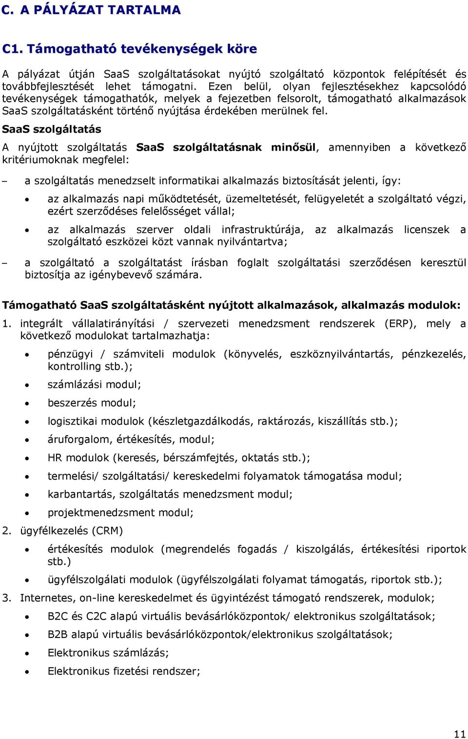 SaaS szolgáltatás A nyújtott szolgáltatás SaaS szolgáltatásnak minősül, amennyiben a következő kritériumoknak megfelel: a szolgáltatás menedzselt informatikai alkalmazás biztosítását jelenti, így: az