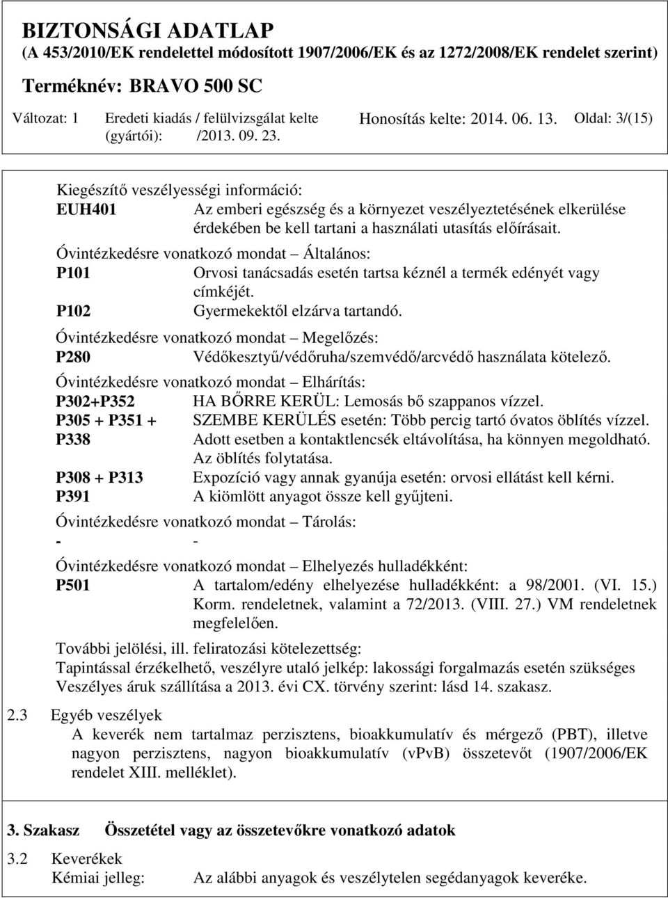 Óvintézkedésre vonatkozó mondat Általános: P101 Orvosi tanácsadás esetén tartsa kéznél a termék edényét vagy címkéjét. P102 Gyermekektől elzárva tartandó.