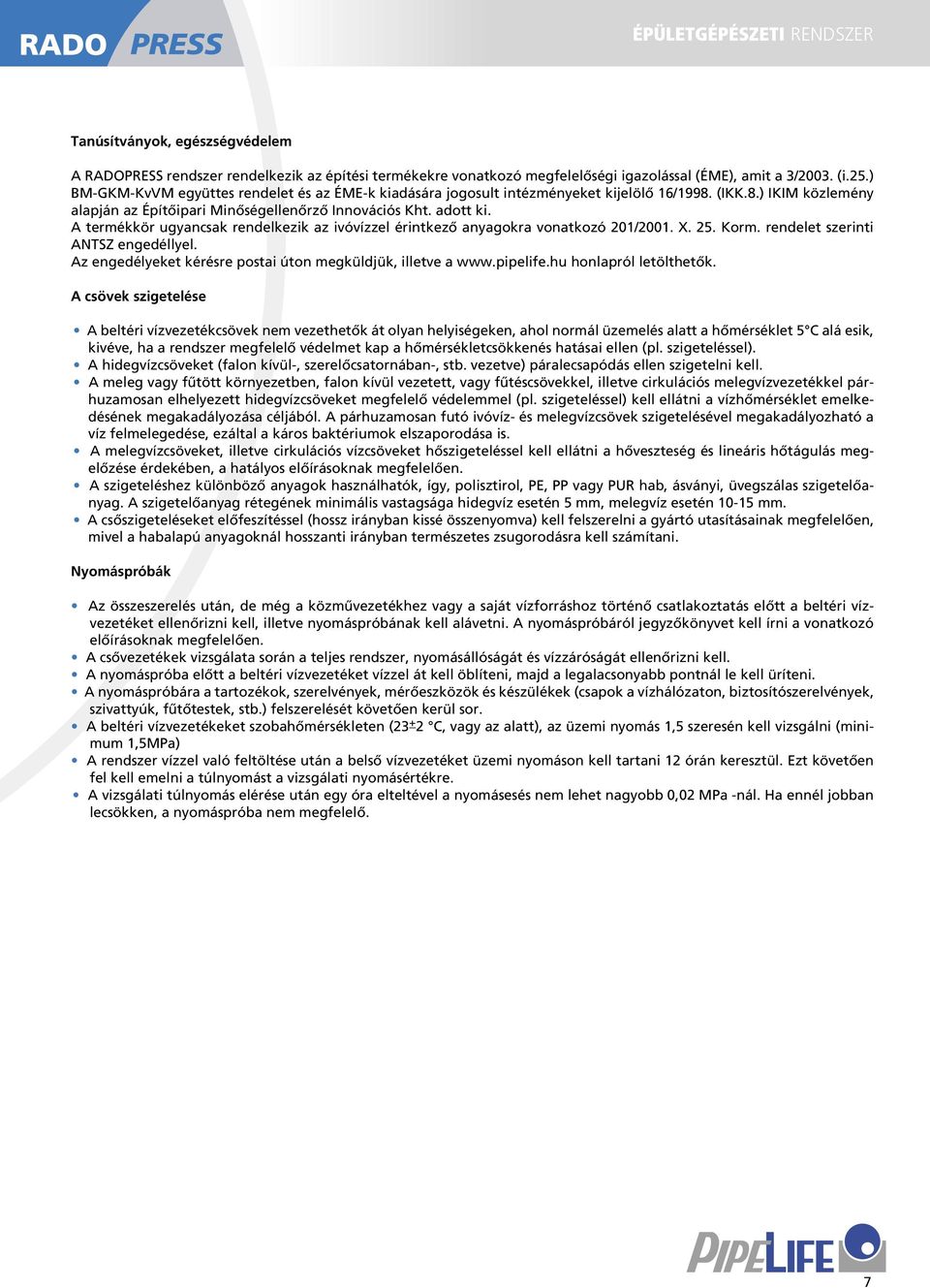 A termékkör ugyancsak rendelkezik az ivóvízzel érintkező anyagokra vonatkozó 201/2001. X. 25. Korm. rendelet szerinti ANTSZ engedéllyel. Az engedélyeket kérésre postai úton megküldjük, illetve a www.