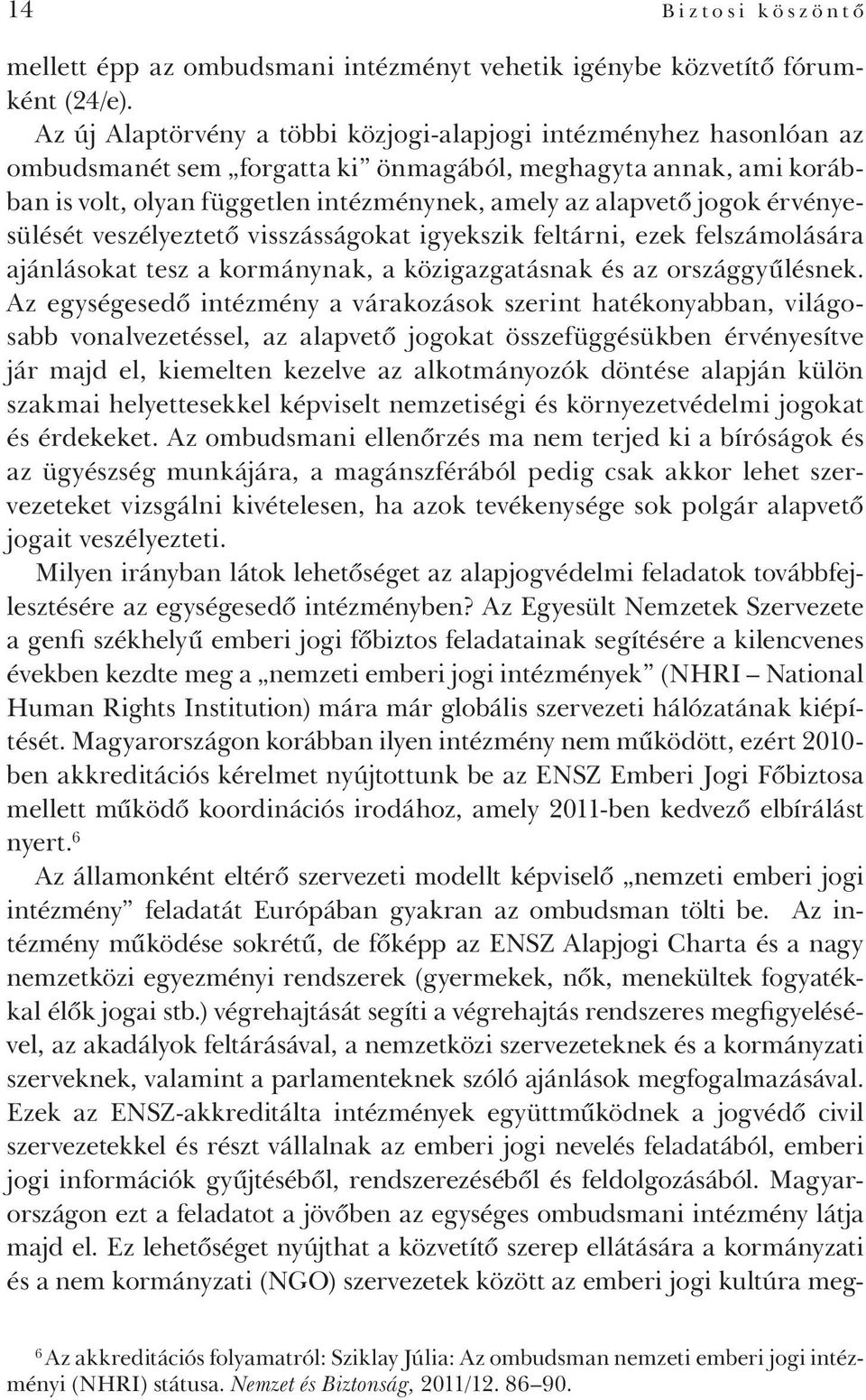 jogok érvényesülését veszélyeztető visszásságokat igyekszik feltárni, ezek felszámolására ajánlásokat tesz a kormánynak, a közigazgatásnak és az országgyűlésnek.