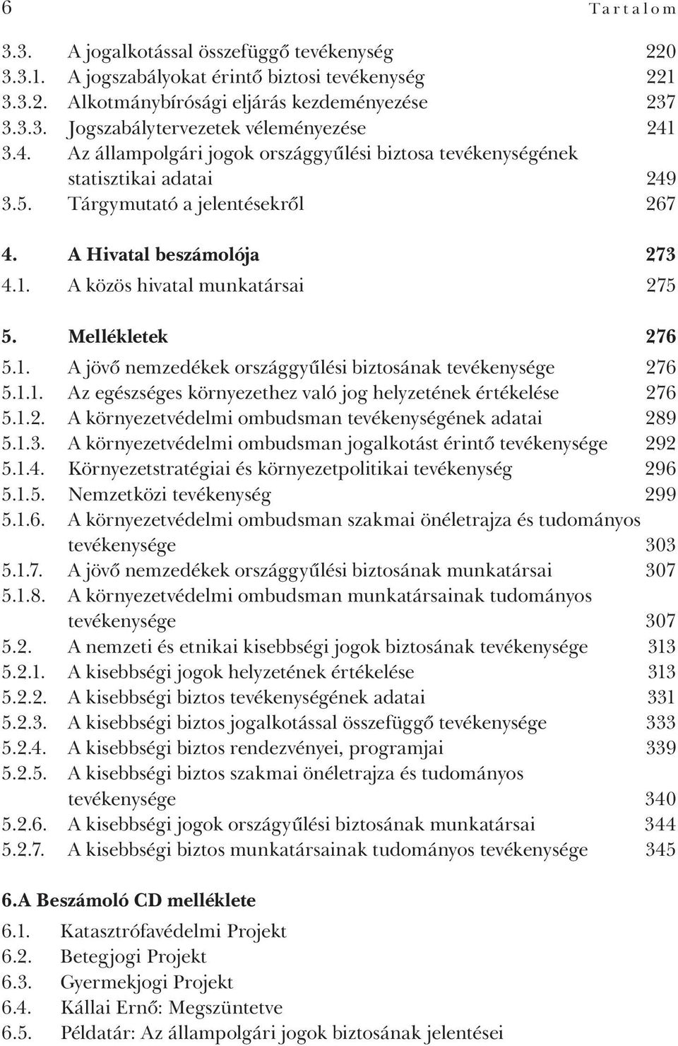 Mellékletek 276 5.1. A jövő nemzedékek országgyűlési biztosának tevékenysége 276 5.1.1. Az egészséges környezethez való jog helyzetének értékelése 276 5.1.2. A környezetvédelmi ombudsman tevékenységének adatai 289 5.