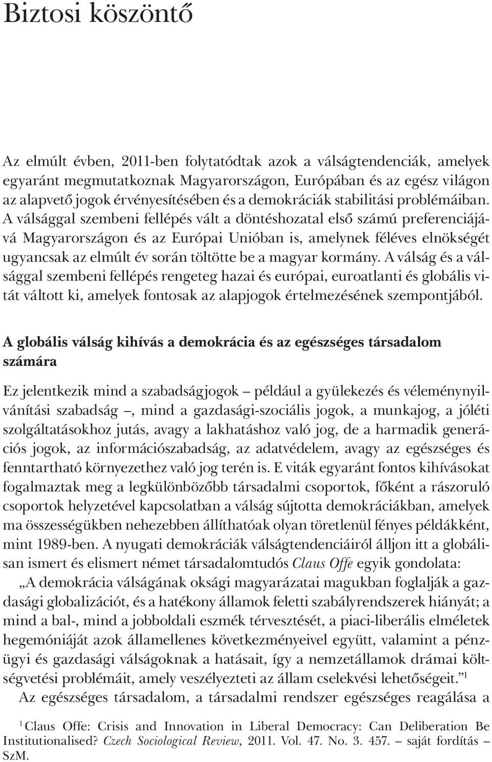 A válsággal szembeni fellépés vált a döntéshozatal első számú preferenciájává Magyarországon és az Európai Unióban is, amelynek féléves elnökségét ugyancsak az elmúlt év során töltötte be a magyar