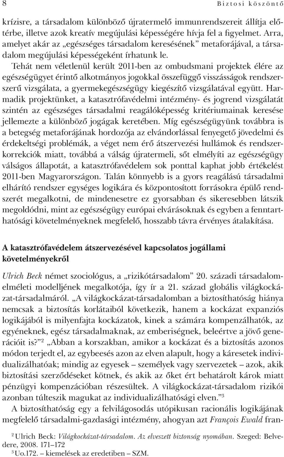 Tehát nem véletlenül került 2011-ben az ombudsmani projektek élére az egészségügyet érintő alkotmányos jogokkal összefüggő visszásságok rendszerszerű vizsgálata, a gyermekegészségügy kiegészítő