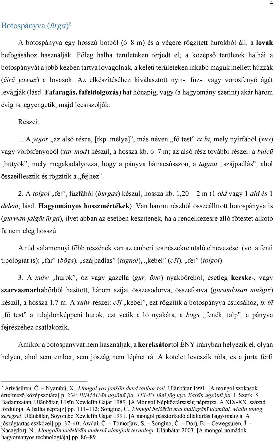 Az elkészítéséhez kiválasztott nyír-, fűz-, vagy vörösfenyő ágát levágják (lásd: Fafaragás, fafeldolgozás) hat hónapig, vagy (a hagyomány szerint) akár három évig is, egyengetik, majd lecsiszolják.