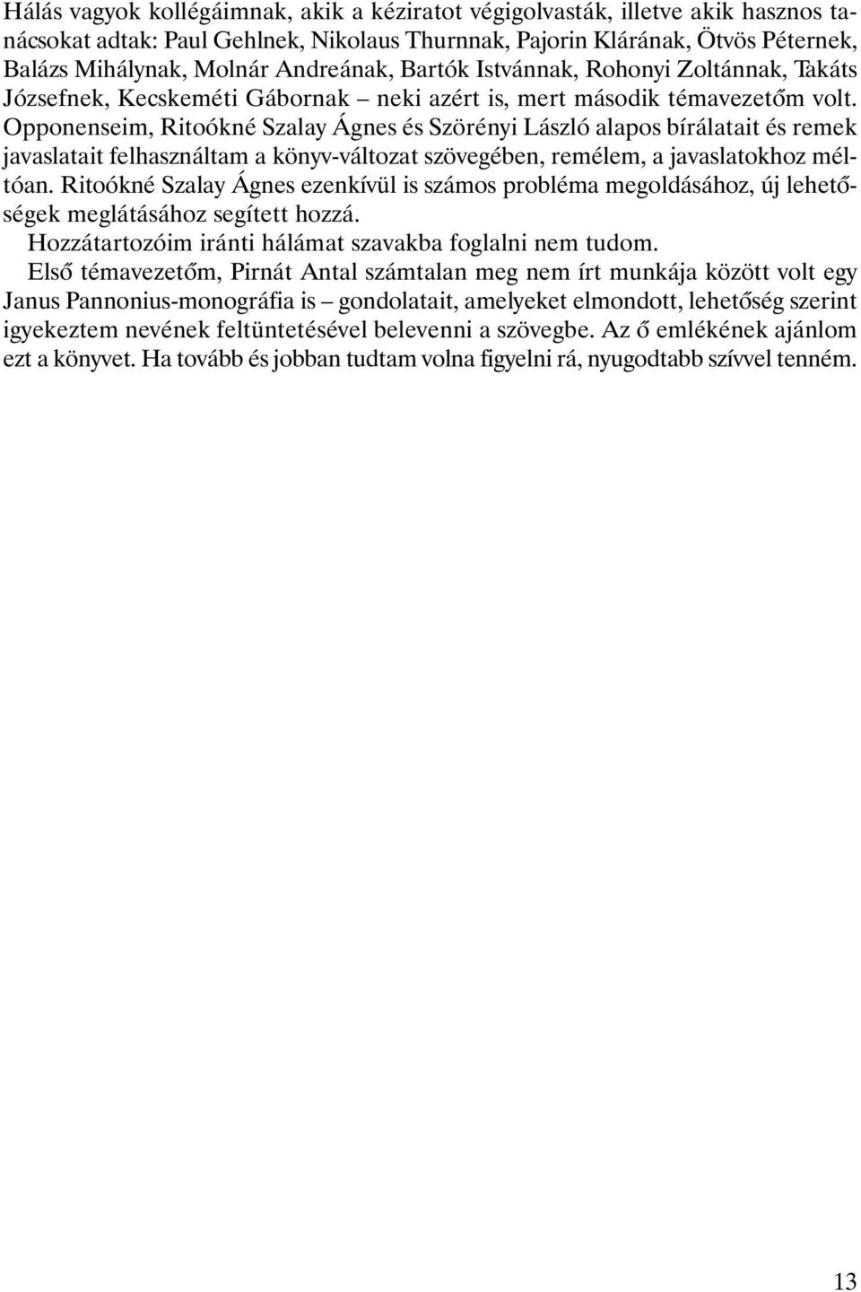 Opponenseim, Ritoókné Szalay Ágnes és Szörényi László alapos bírálatait és remek javaslatait felhasználtam a könyv-változat szövegében, remélem, a javaslatokhoz méltóan.