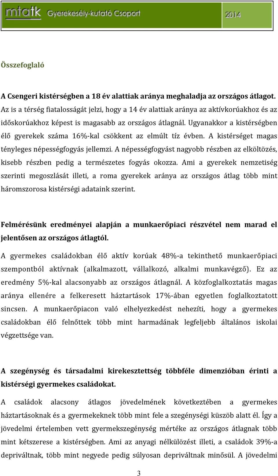 Ugyanakkor a kistérségben élő gyerekek száma 16%akal csökkent az elmúlt tíz évben. A kistérséget magas ténylegesnépességfogyásjellemzi.