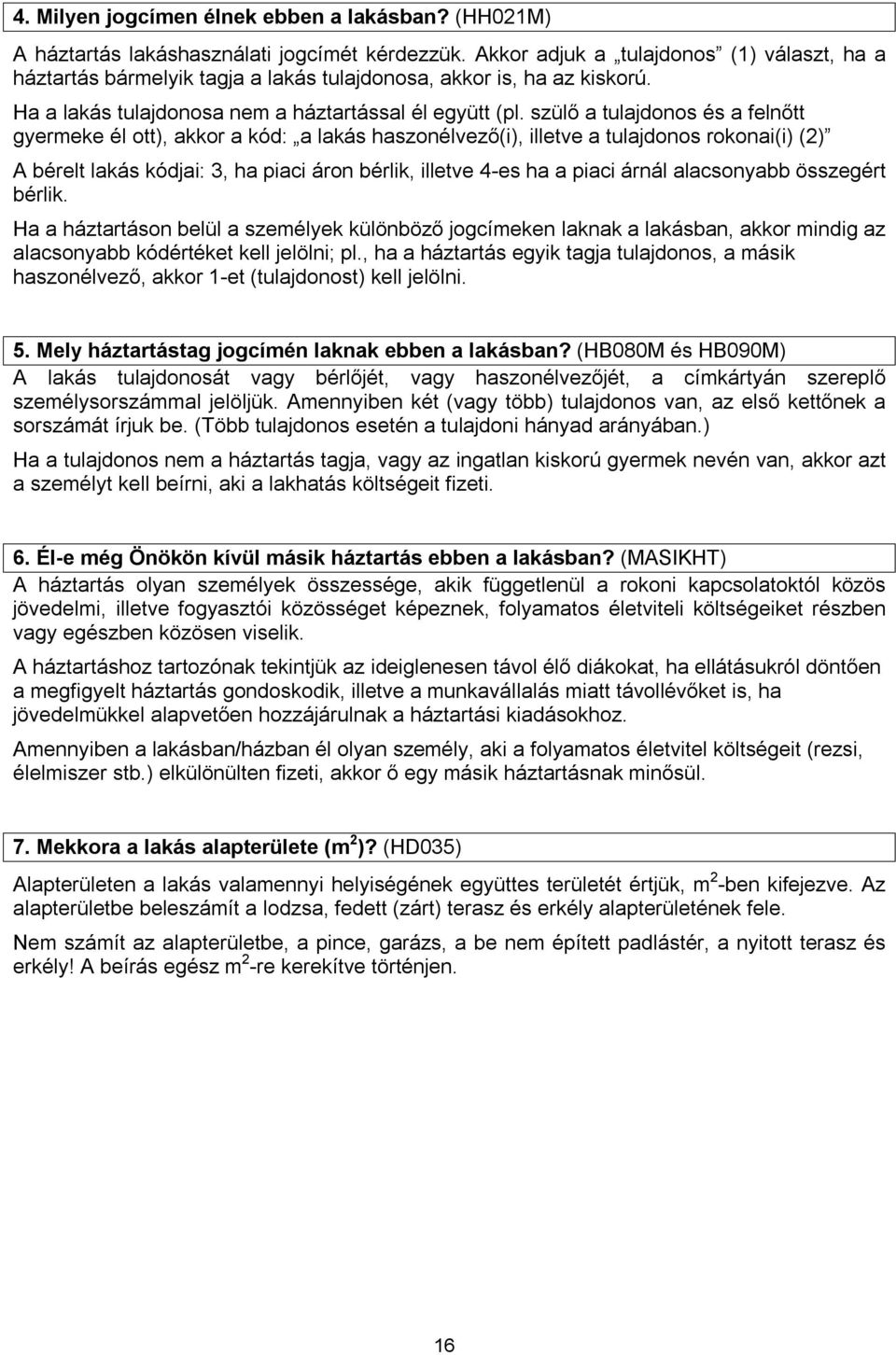 szülő a tulajdonos és a felnőtt gyermeke él ott), akkor a kód: a lakás haszonélvező(i), illetve a tulajdonos rokonai(i) (2) A bérelt lakás kódjai: 3, ha piaci áron bérlik, illetve 4-es ha a piaci