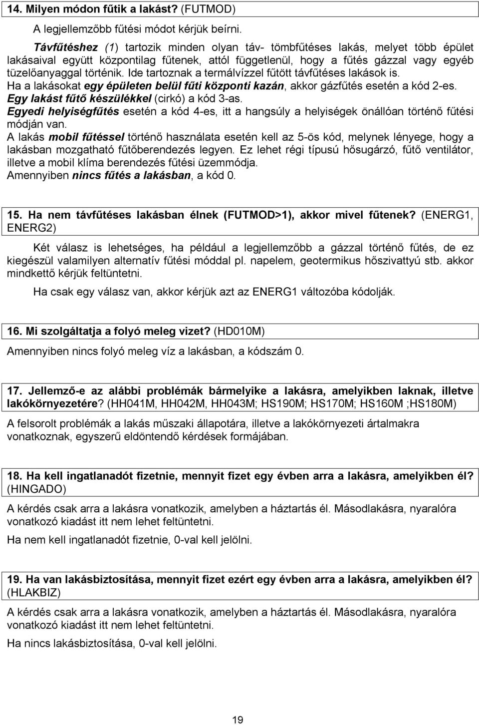 Ide tartoznak a termálvízzel fűtött távfűtéses lakások is. Ha a lakásokat egy épületen belül fűti központi kazán, akkor gázfűtés esetén a kód 2-es. Egy lakást fűtő készülékkel (cirkó) a kód 3-as.