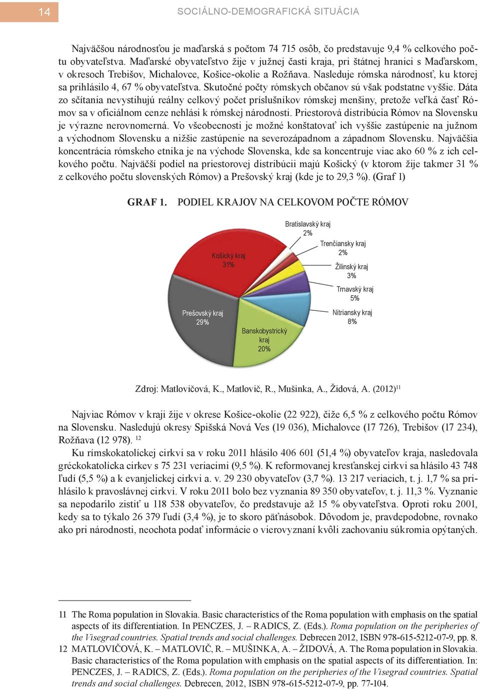 Nasleduje rómska národnosť, ku ktorej sa prihlásilo 4, 67 % obyvateľstva. Skutočné počty rómskych občanov sú však podstatne vyššie.