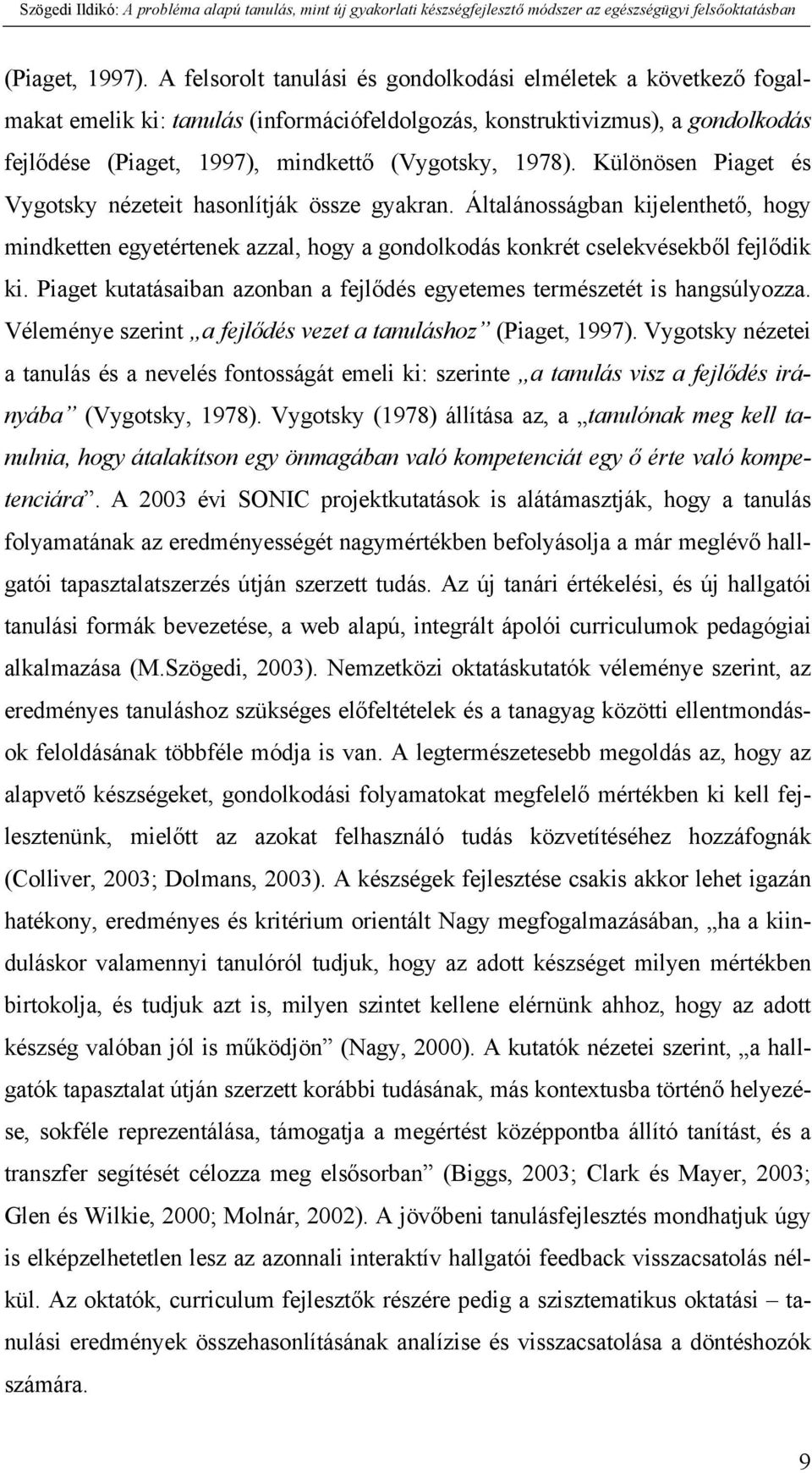 Különösen Piaget és Vygotsky nézeteit hasonlítják össze gyakran. Általánosságban kijelenthető, hogy mindketten egyetértenek azzal, hogy a gondolkodás konkrét cselekvésekből fejlődik ki.