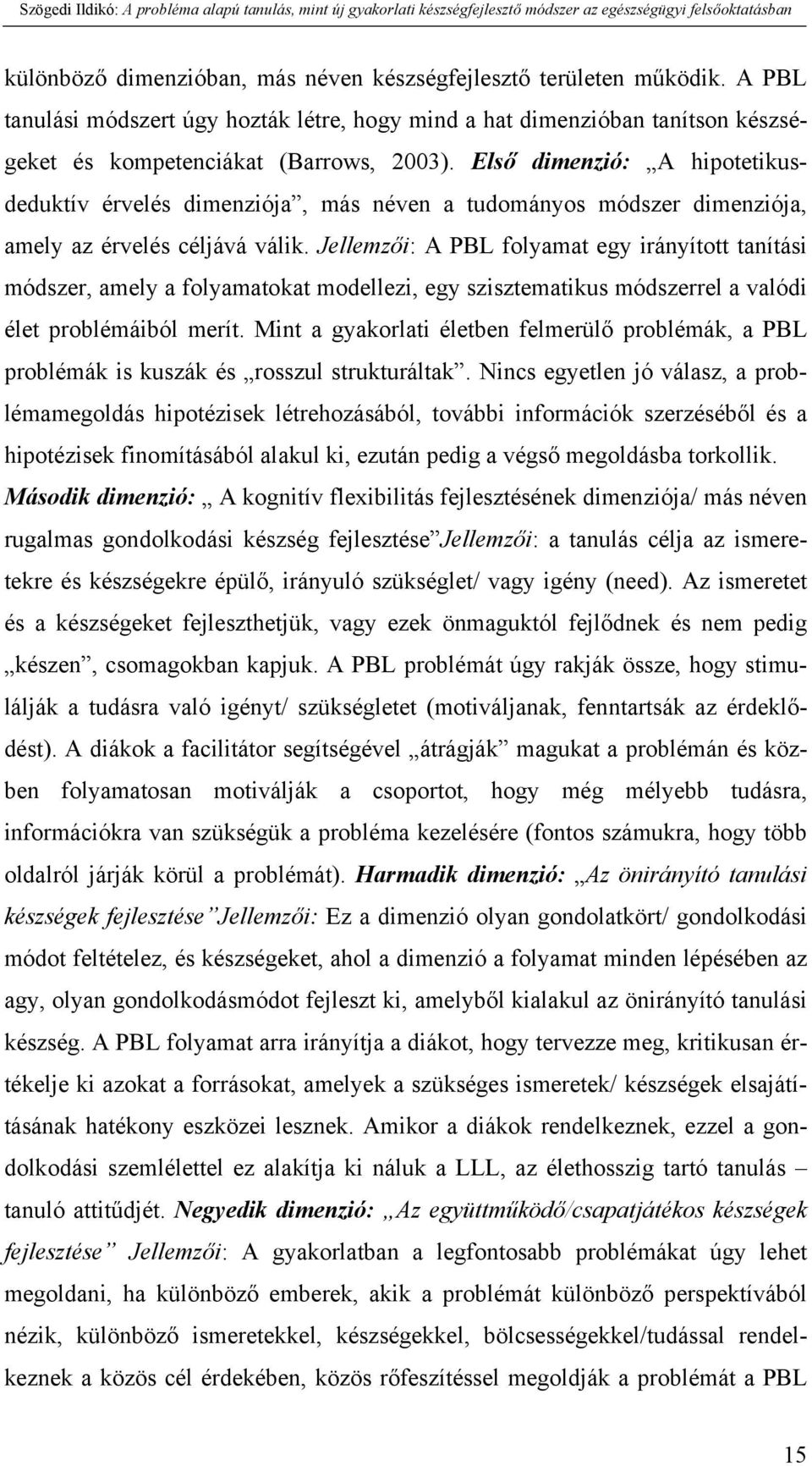 Jellemzői: A PBL folyamat egy irányított tanítási módszer, amely a folyamatokat modellezi, egy szisztematikus módszerrel a valódi élet problémáiból merít.