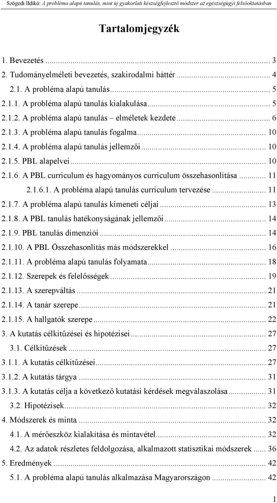 1.6.1. A probléma alapú tanulás curriculum tervezése... 11 2.1.7. A probléma alapú tanulás kimeneti céljai... 13 2.1.8. A PBL tanulás hatékonyságának jellemzői... 14 2.1.9. PBL tanulás dimenziói.