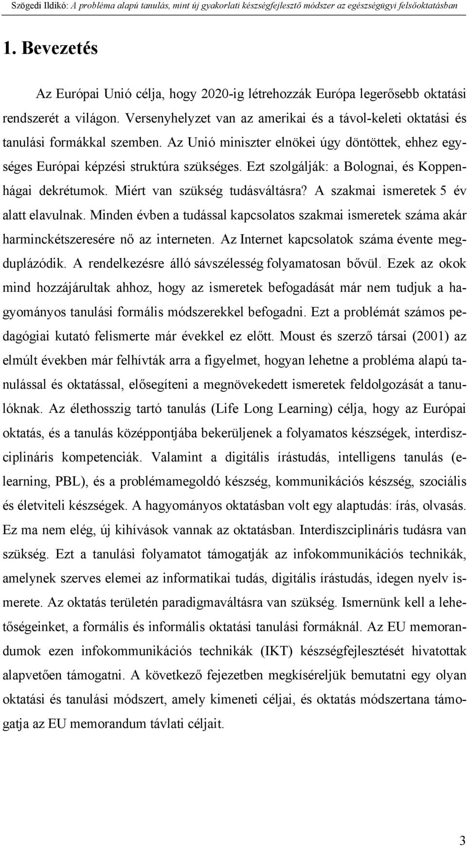 A szakmai ismeretek 5 év alatt elavulnak. Minden évben a tudással kapcsolatos szakmai ismeretek száma akár harminckétszeresére nő az interneten. Az Internet kapcsolatok száma évente megduplázódik.