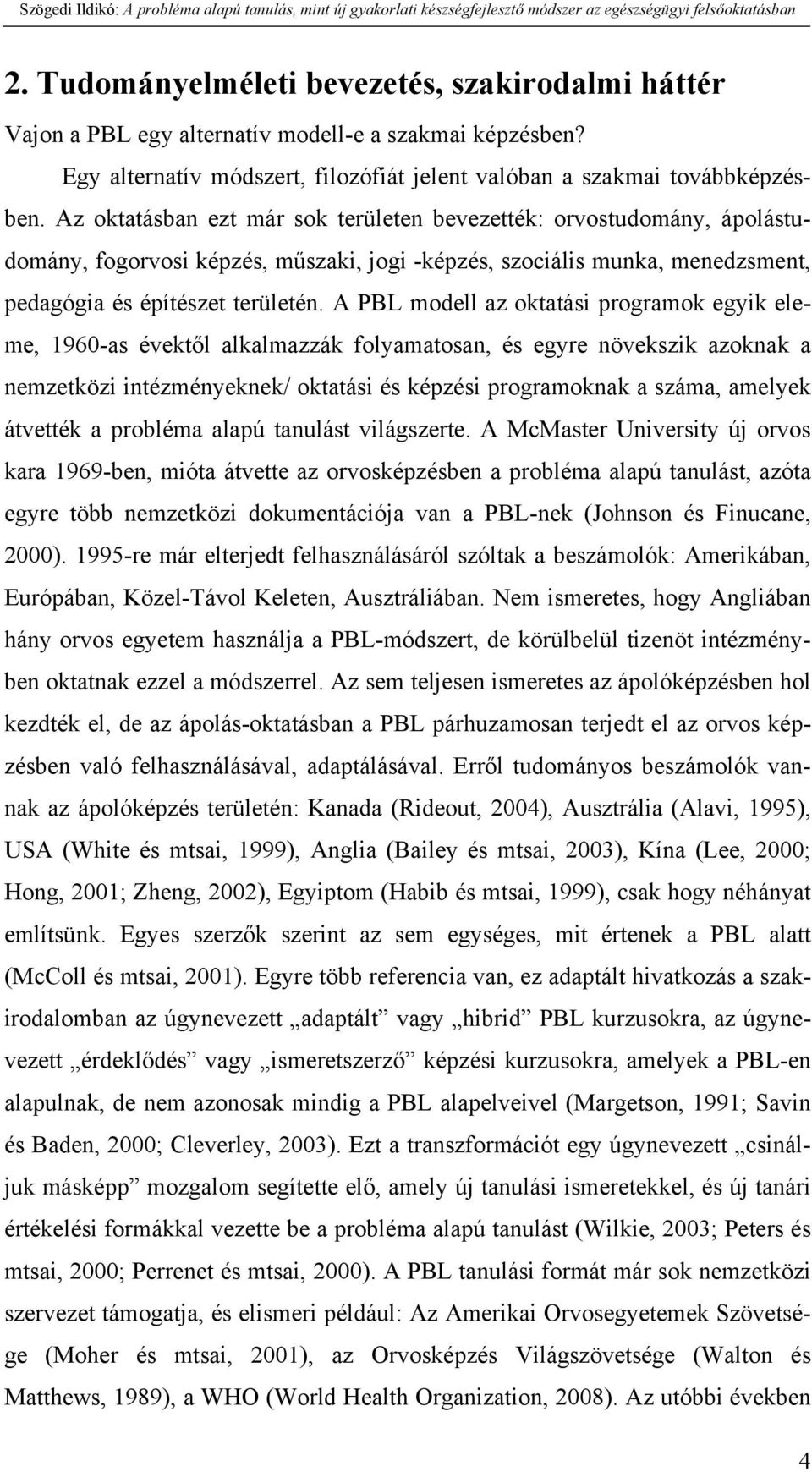 A PBL modell az oktatási programok egyik eleme, 1960-as évektől alkalmazzák folyamatosan, és egyre növekszik azoknak a nemzetközi intézményeknek/ oktatási és képzési programoknak a száma, amelyek