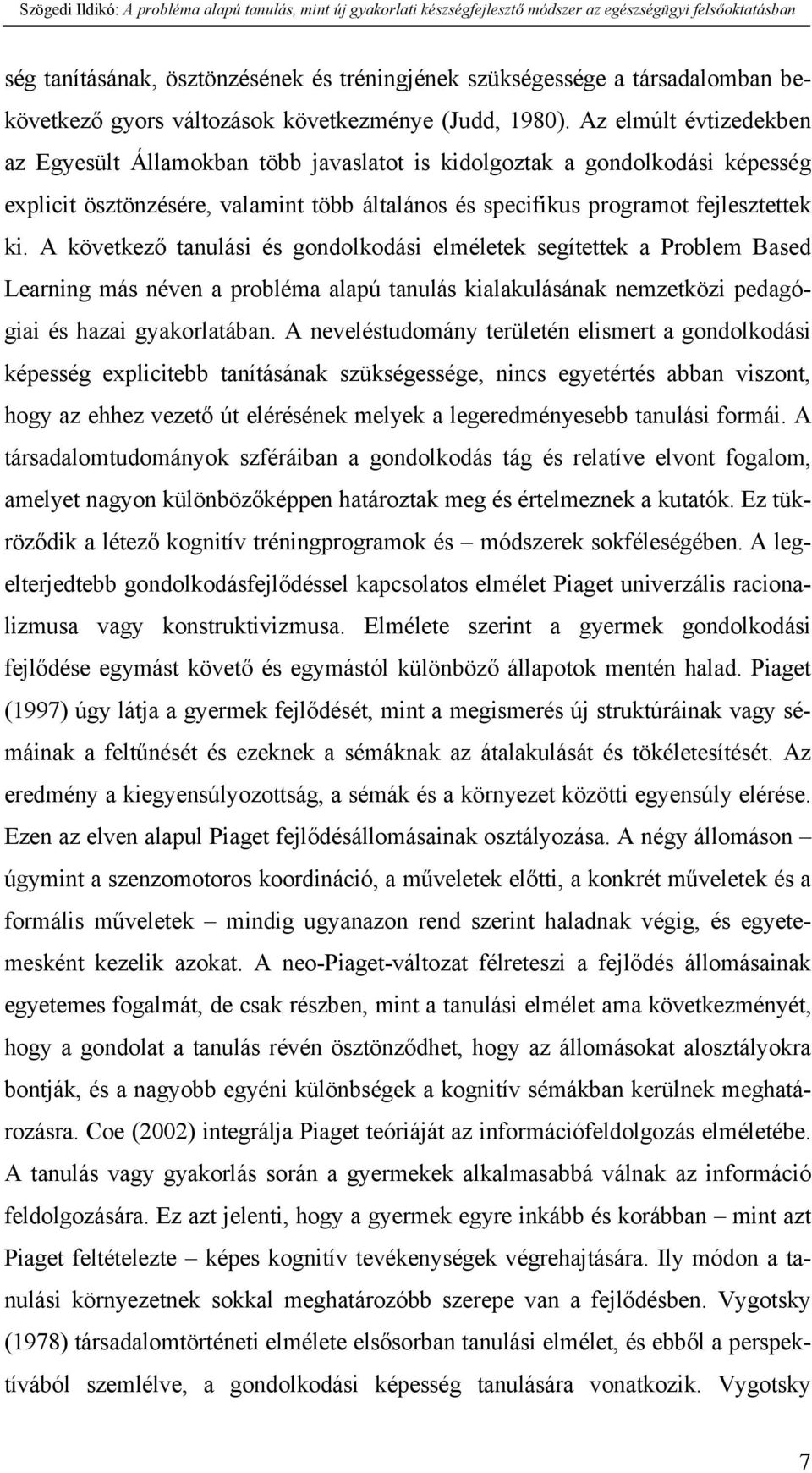 A következő tanulási és gondolkodási elméletek segítettek a Problem Based Learning más néven a probléma alapú tanulás kialakulásának nemzetközi pedagógiai és hazai gyakorlatában.