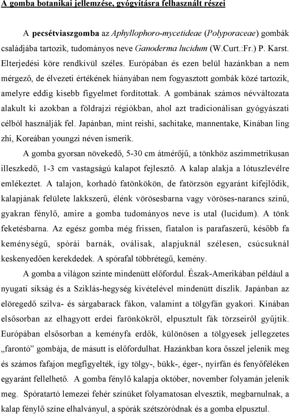 Európában és ezen belül hazánkban a nem mérgező, de élvezeti értékének hiányában nem fogyasztott gombák közé tartozik, amelyre eddig kisebb figyelmet fordítottak.