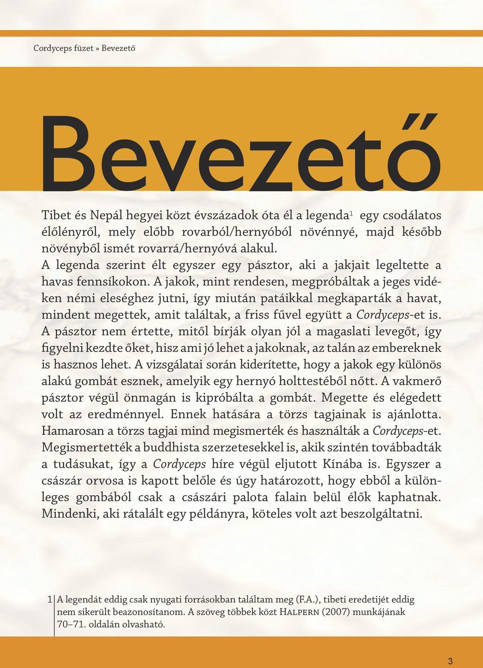 A jakok, mint rendesen, megpróbáltak a jeges vidéken némi eleséghez jutni, így miután patáikkal megkaparták a havat, mindent megettek, amit találtak, a friss fűvel együtt a Cordyceps-et is.