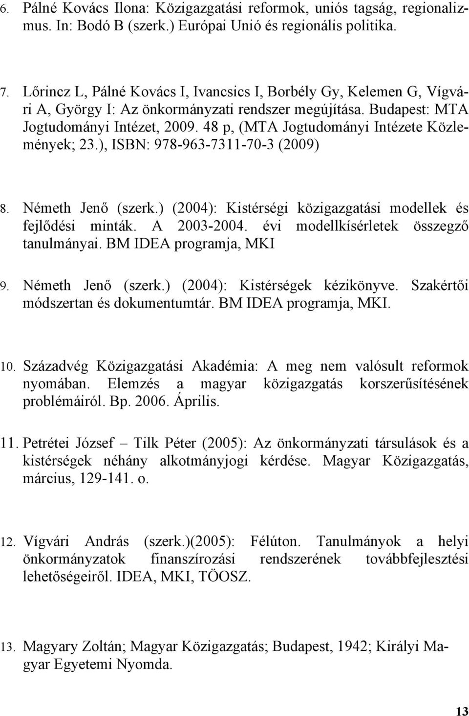 48 p, (MTA Jogtudományi Intézete Közlemények; 23.), ISBN: 978-963-7311-70-3 (2009) 8. Németh Jenő (szerk.) (2004): Kistérségi közigazgatási modellek és fejlődési minták. A 2003-2004.