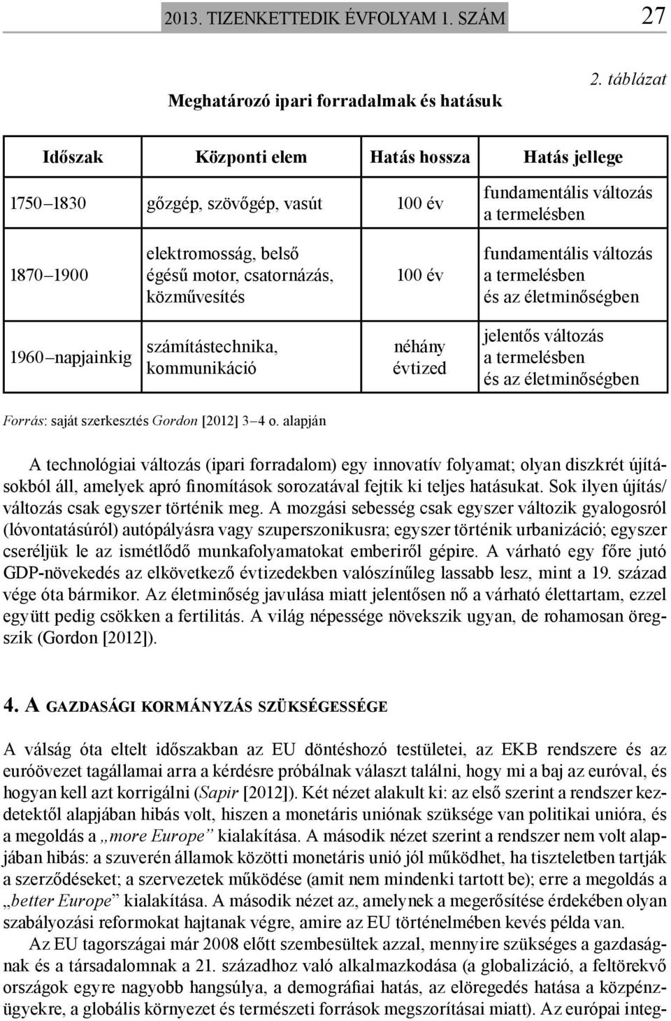 közművesítés 100 év fundamentális változás a termelésben és az életminőségben 1960 napjainkig számítástechnika, kommunikáció néhány évtized jelentős változás a termelésben és az életminőségben