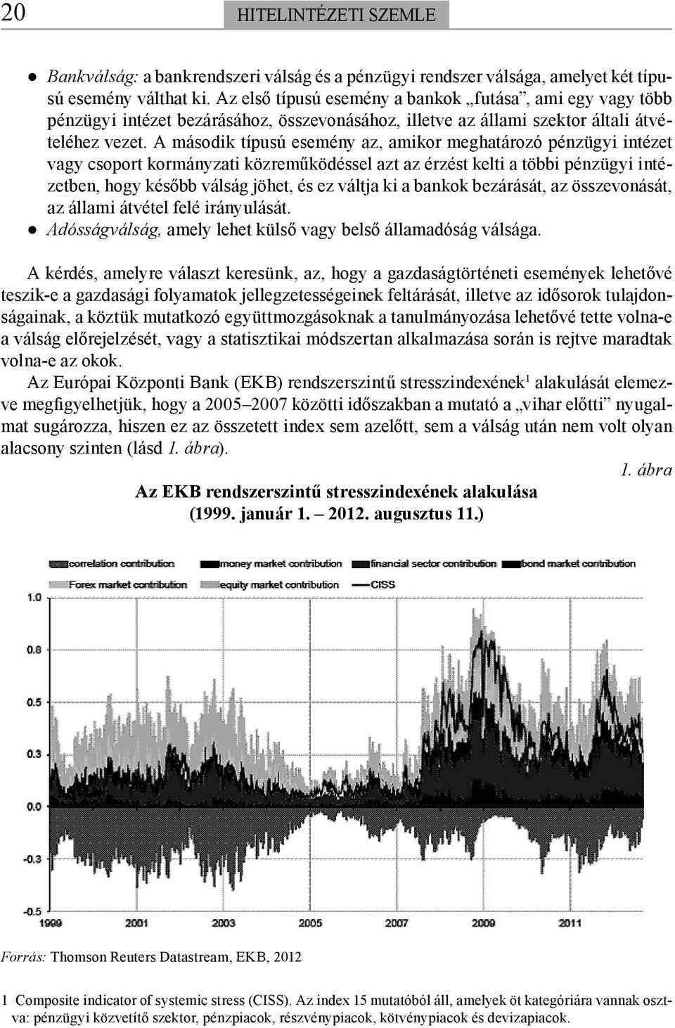 A második típusú esemény az, amikor meghatározó pénzügyi intézet vagy csoport kormányzati közreműködéssel azt az érzést kelti a többi pénzügyi intézetben, hogy később válság jöhet, és ez váltja ki a