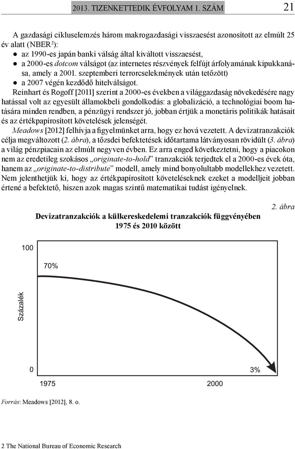 (az internetes részvények felfújt árfolyamának kipukkanása, amely a 2001. szeptemberi terrorcselekmények után tetőzött) a 2007 végén kezdődő hitelválságot.