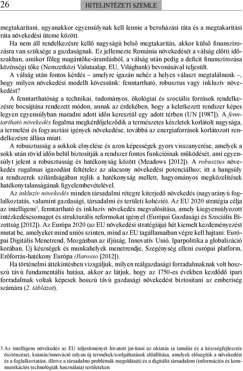 Ez jellemezte Románia növekedését a válság előtti időszakban, amikor főleg magántőke-áramlásból, a válság után pedig a deficit finanszírozása közösségi tőke (Nemzetközi Valutaalap, EU, Világbank)