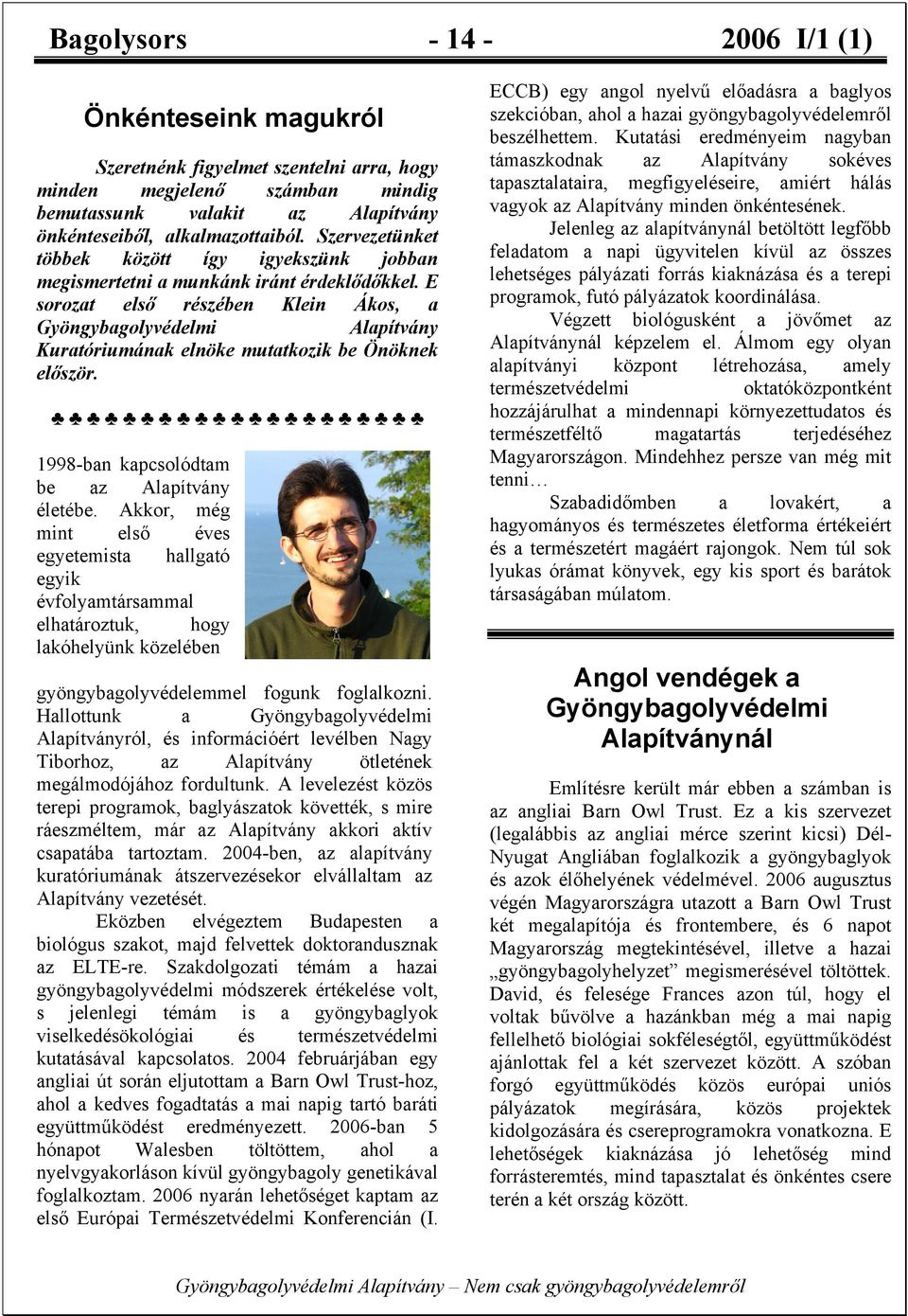 E sorozat első részében Klein Ákos, a Gyöngybagolyvédelmi Alapítvány Kuratóriumának elnöke mutatkozik be Önöknek először. 1998-ban kapcsolódtam be az Alapítvány életébe.