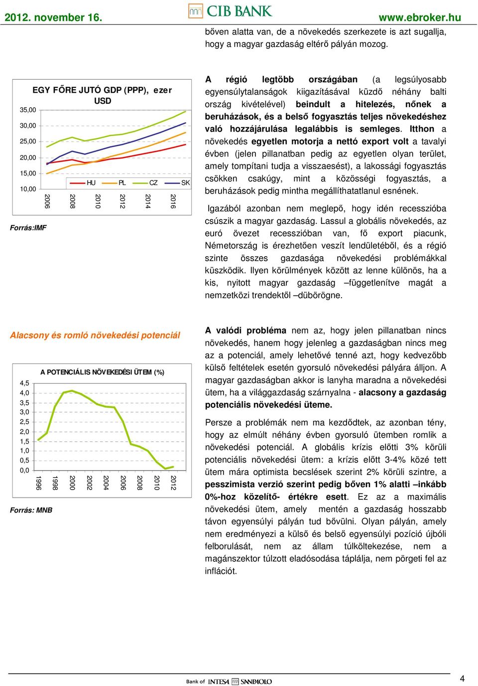 kiigazításával küzdı néhány balti ország kivételével) beindult a hitelezés, nınek a beruházások, és a belsı fogyasztás teljes növekedéshez való hozzájárulása legalábbis is semleges.