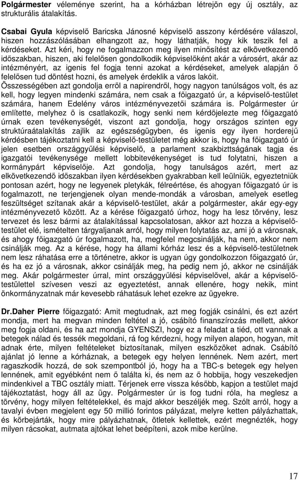 Azt kéri, hogy ne fogalmazzon meg ilyen minősítést az elkövetkezendő időszakban, hiszen, aki felelősen gondolkodik képviselőként akár a városért, akár az intézményért, az igenis fel fogja tenni