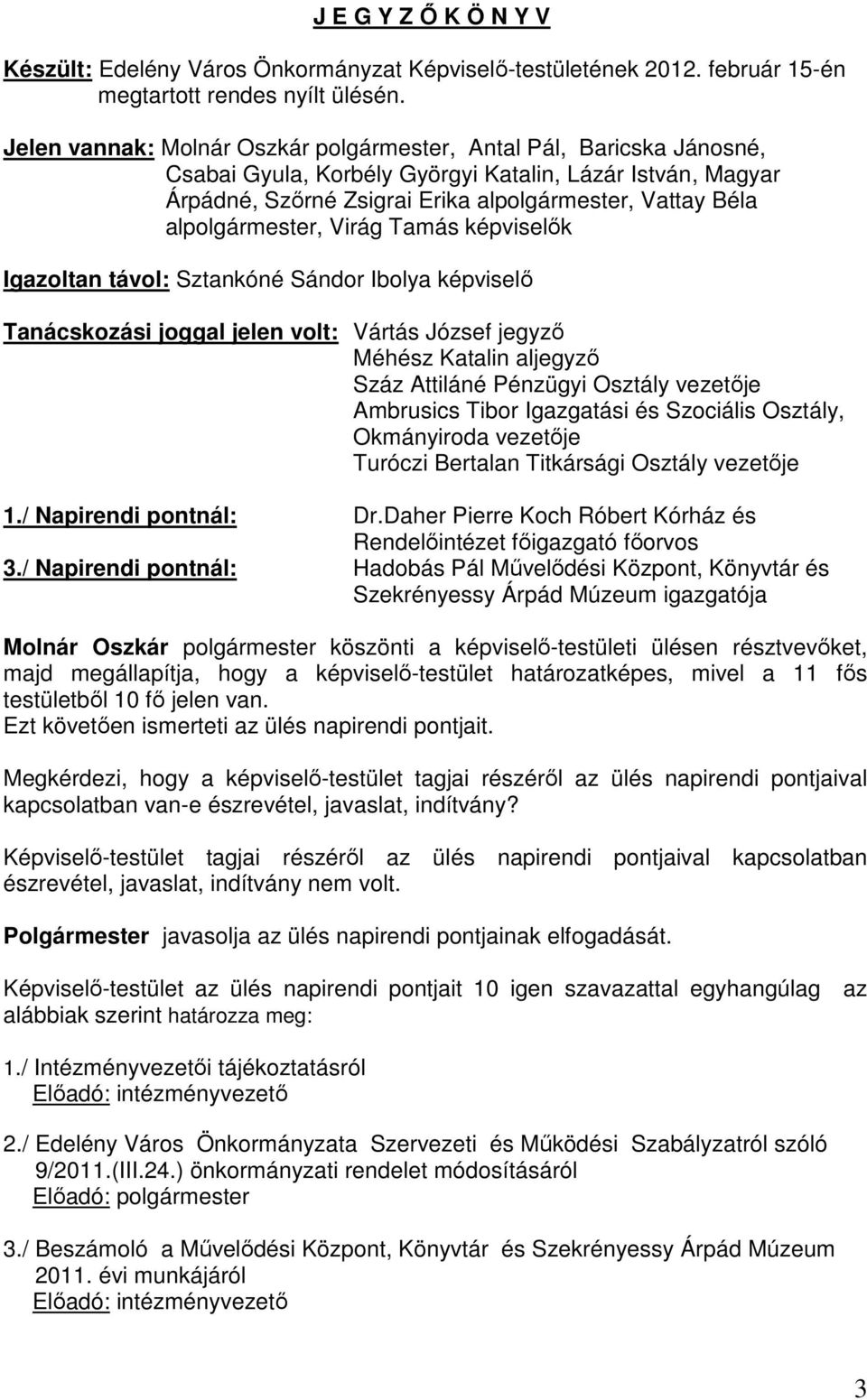 alpolgármester, Virág Tamás képviselők Igazoltan távol: Sztankóné Sándor Ibolya képviselő Tanácskozási joggal jelen volt: Vártás József jegyző Méhész Katalin aljegyző Száz Attiláné Pénzügyi Osztály