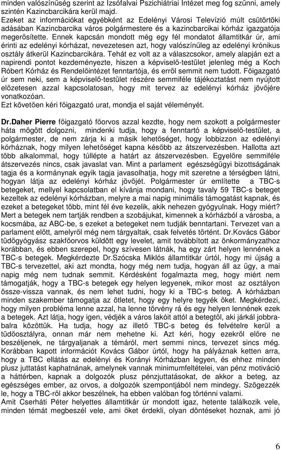 Ennek kapcsán mondott még egy fél mondatot államtitkár úr, ami érinti az edelényi kórházat, nevezetesen azt, hogy valószínűleg az edelényi krónikus osztály átkerül Kazincbarcikára.