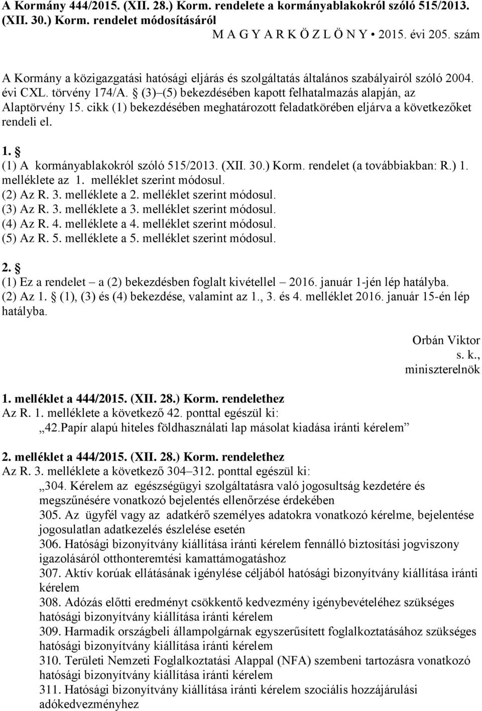 cikk (1) bekezdésében meghatározott feladatkörében eljárva a következőket rendeli el. 1. (1) A kormányablakokról szóló 515/2013. (XII. 30.) Korm. rendelet (a továbbiakban: R.) 1. melléklete az 1.