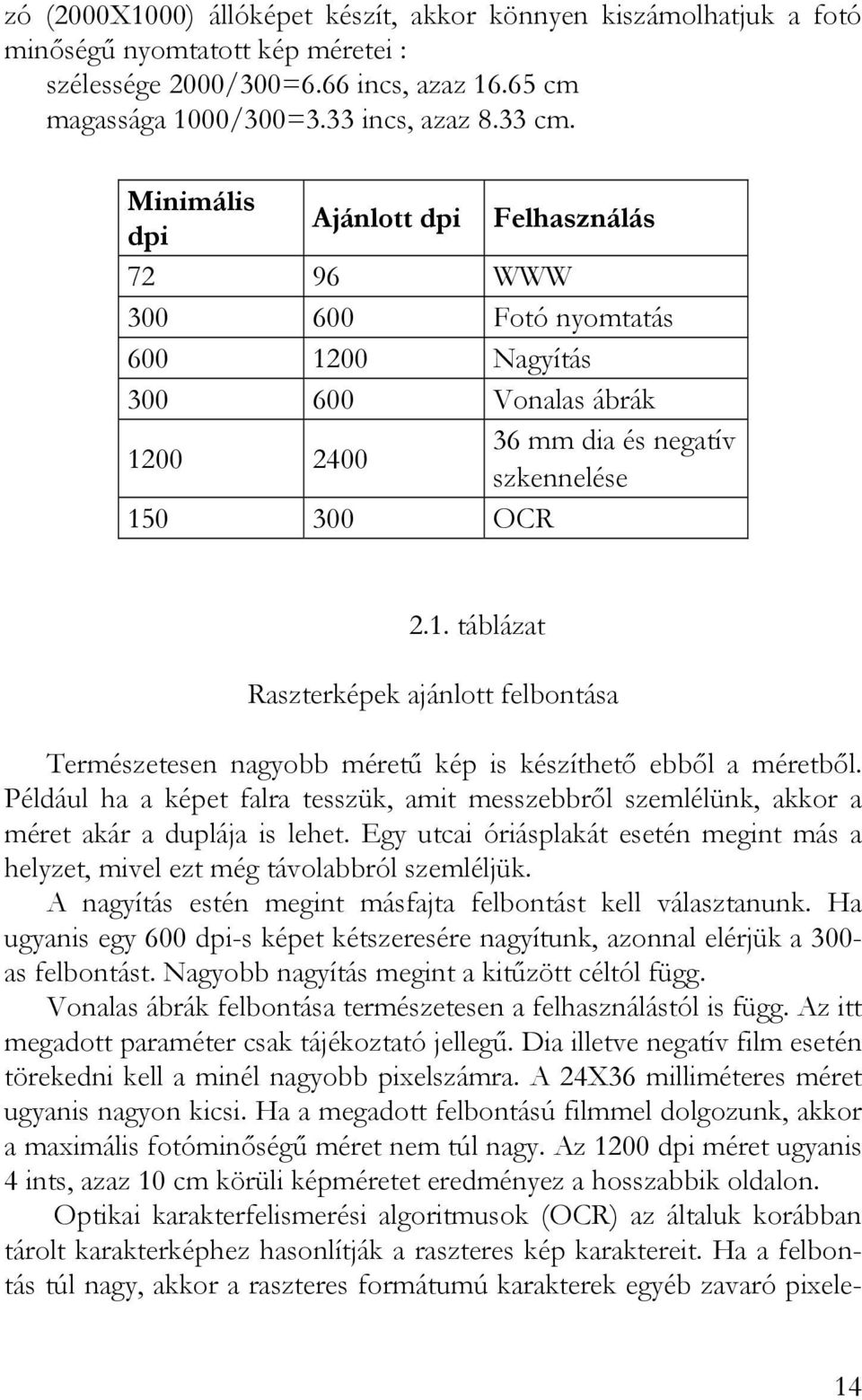 Például ha a képet falra tesszük, amit messzebbről szemlélünk, akkor a méret akár a duplája is lehet. Egy utcai óriásplakát esetén megint más a helyzet, mivel ezt még távolabbról szemléljük.