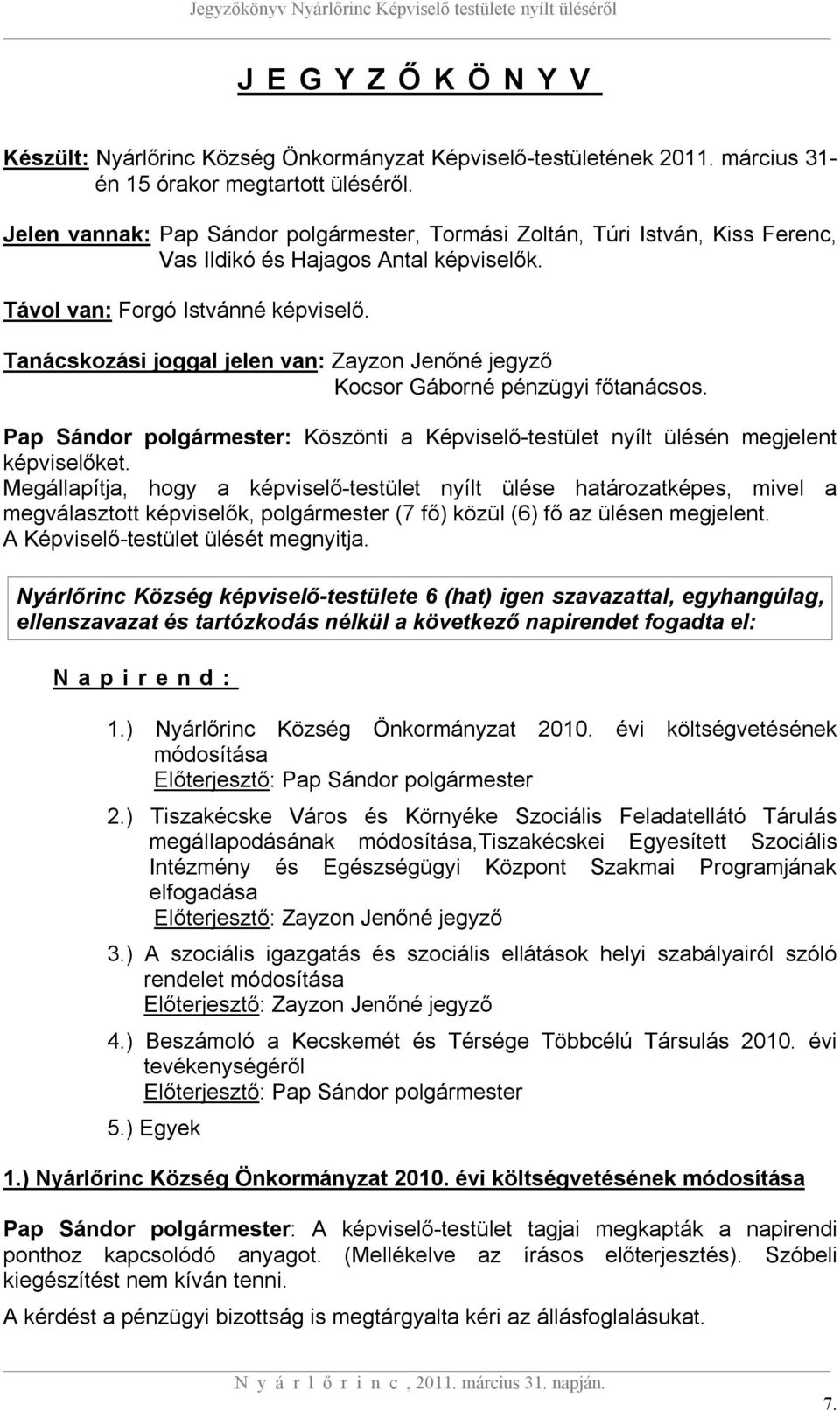 Tanácskozási joggal jelen van: Zayzon Jenőné jegyző Kocsor Gáborné pénzügyi főtanácsos. Pap Sándor polgármester: Köszönti a Képviselő-testület nyílt ülésén megjelent képviselőket.