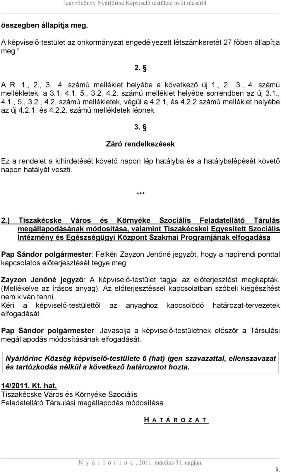 3. Záró rendelkezések Ez a rendelet a kihirdetését követő napon lép hatályba és a hatálybalépését követő napon hatályát veszti. *** 2.